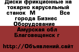 Диски фрикционные на токарно-карусельный станок 1М553, 1531 - Все города Бизнес » Оборудование   . Амурская обл.,Благовещенск г.